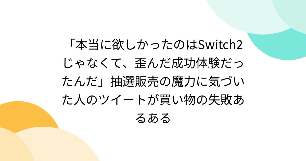 「本当に欲しかったのはSwitch2じゃなくて、歪んだ成功体験だったんだ」抽選販売の魔力に気づいた人のツイートが買い物の失敗あるある