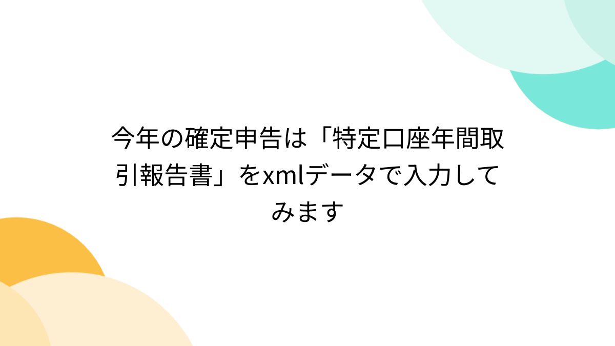 今年の確定申告は「特定口座年間取引報告書」をxmlデータで入力してみます - posfie