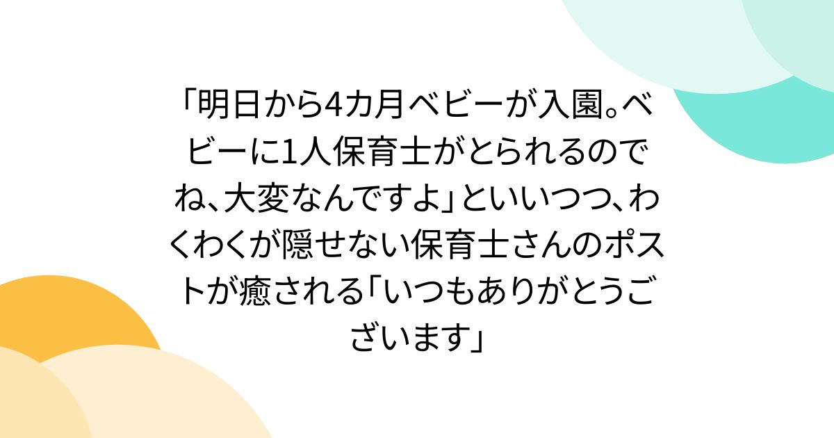 「明日から4カ月ベビーが入園。ベビーに1人保育士がとられるのでね、大変なんですよ」といいつつ、わくわくが隠せない保育士さんのポストが癒される「いつもありがとうございます」
