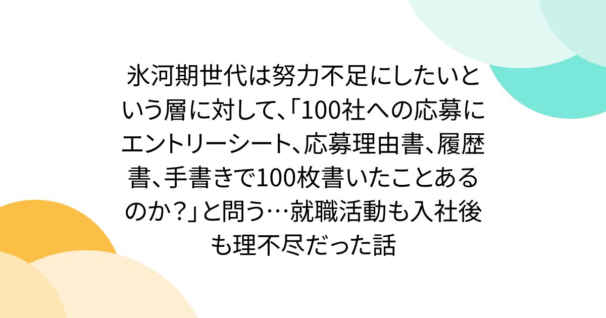 氷河期世代は努力不足にしたいという層に対して、「100社への応募にエントリーシート、応募理由書、履歴書、手書きで100枚書いたことあるのか？」と問う…就職活動も入社後も理不尽だった話