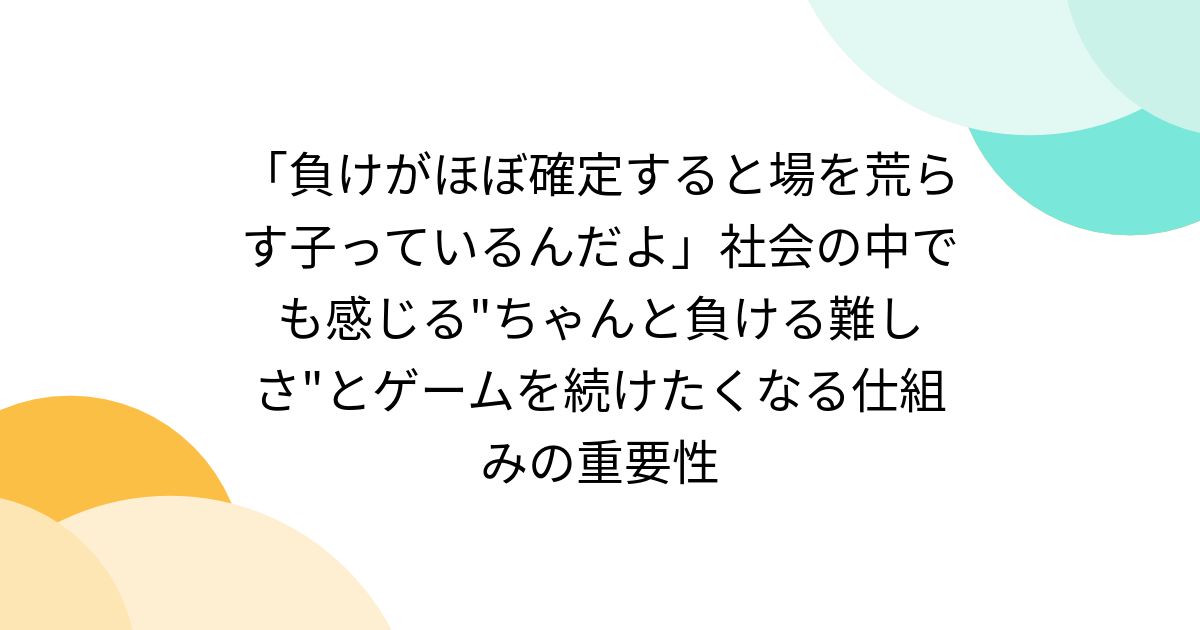 「負けがほぼ確定すると場を荒らす子っているんだよ」社会の中でも感じる"ちゃんと負ける難しさ"とゲームを続けたくなる仕組みの重要性