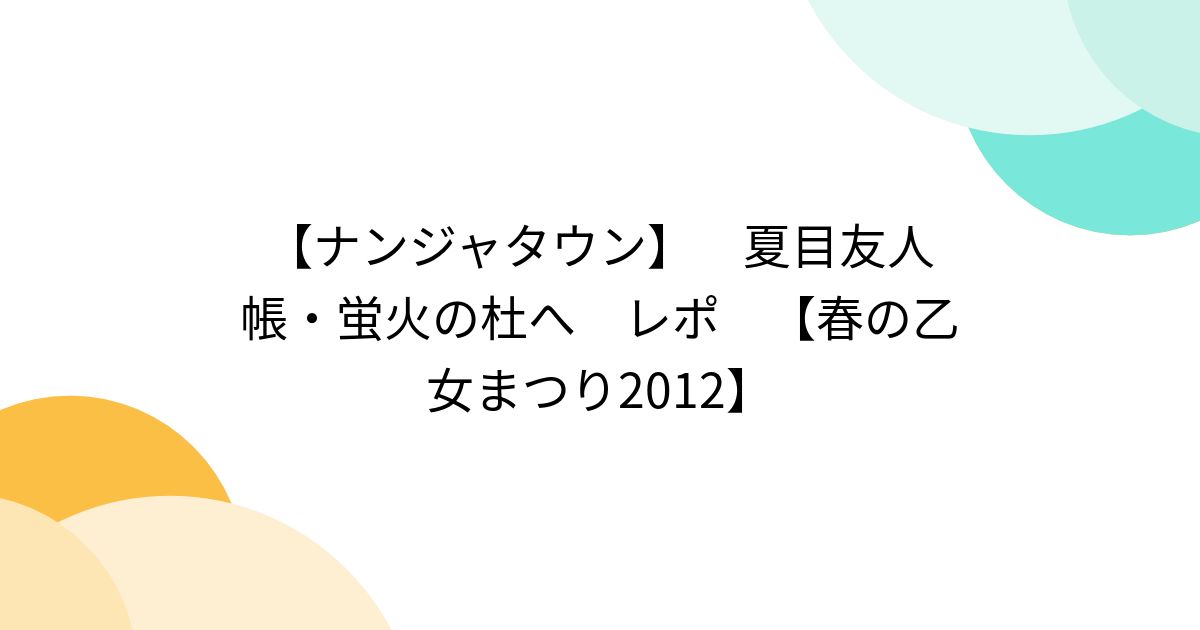 ナンジャタウン】 夏目友人帳・蛍火の杜へ レポ 【春の乙女まつり2012 ♡夏目友人帳、蛍火の杜へ♡ナンジャタウンステッカー、ポストカード、ブロマイド