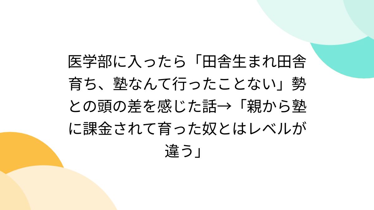 医学部に入ったら「田舎生まれ田舎育ち、塾なんて行ったことない」勢との頭の差を感じた話→「親から塾に課金されて育った奴とはレベルが違う」 -  Togetter [トゥギャッター]