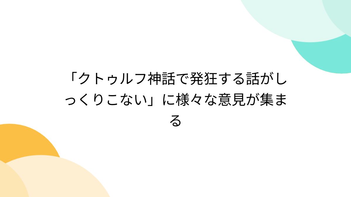 クトゥルフ神話で発狂する話がしっくりこない」に様々な意見が集まる - Togetter [トゥギャッター]