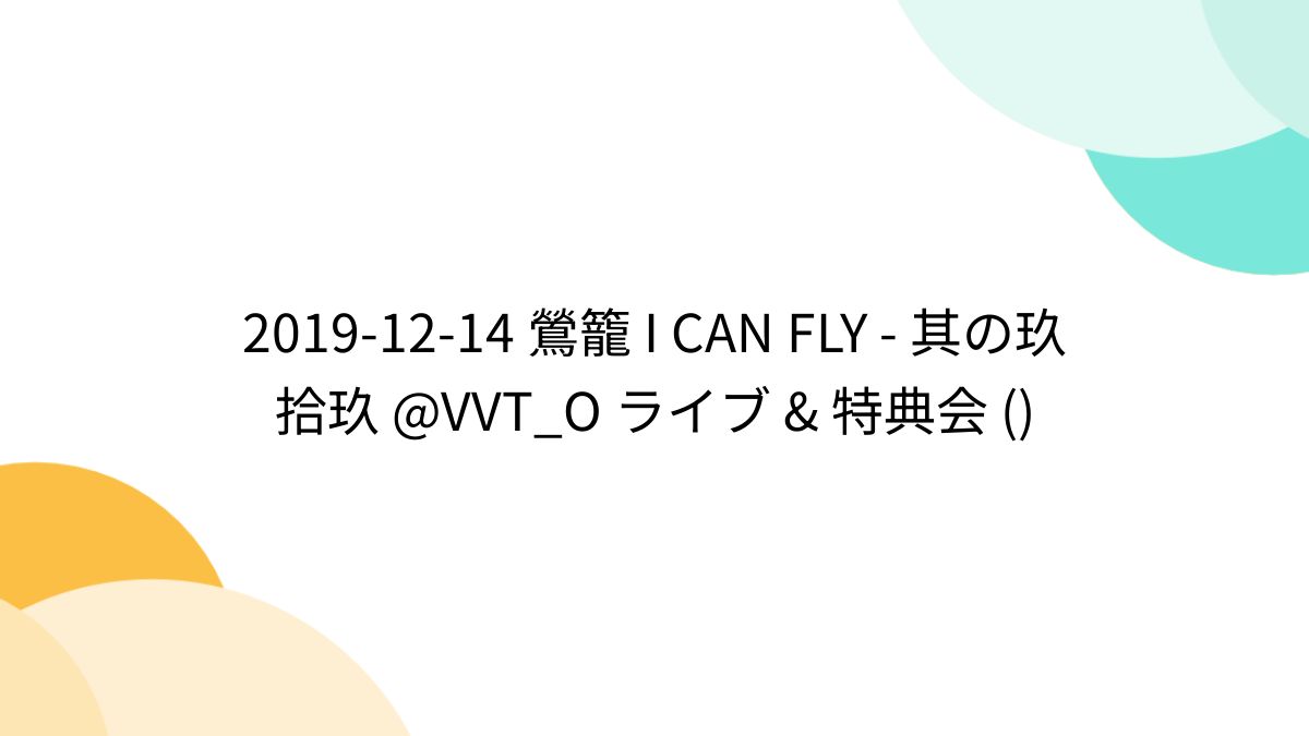 2019-12-14 鶯籠 I CAN FLY - 其の玖拾玖 @VVT_O ライブ & 特典会 () - Togetter [トゥギャッター]