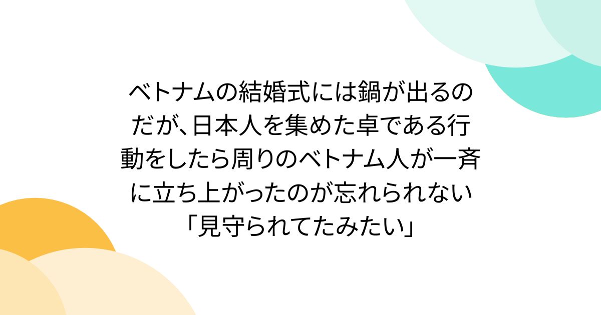ベトナムの結婚式には鍋が出るのだが、日本人を集めた卓である行動をしたら周りのベトナム人が一斉に立ち上がったのが忘れられない「見守られてたみたい」