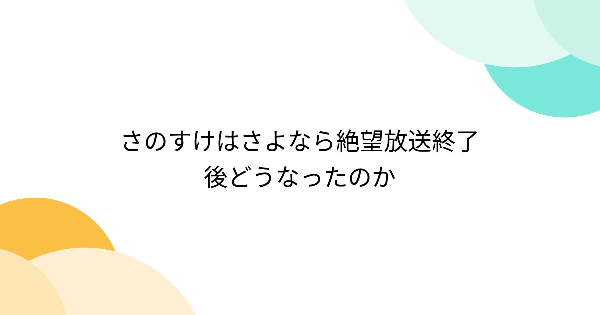 さのすけはさよなら絶望放送終了後どうなったのか - Togetter [トゥギャッター]