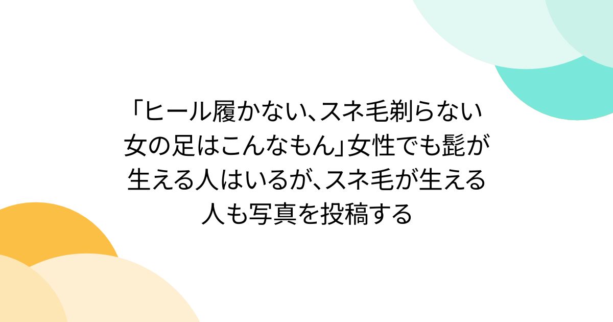 「ヒール履かない、スネ毛剃らない女の足はこんなもん」女性でも髭が生える人はいるが、スネ毛が生える人も写真を投稿する