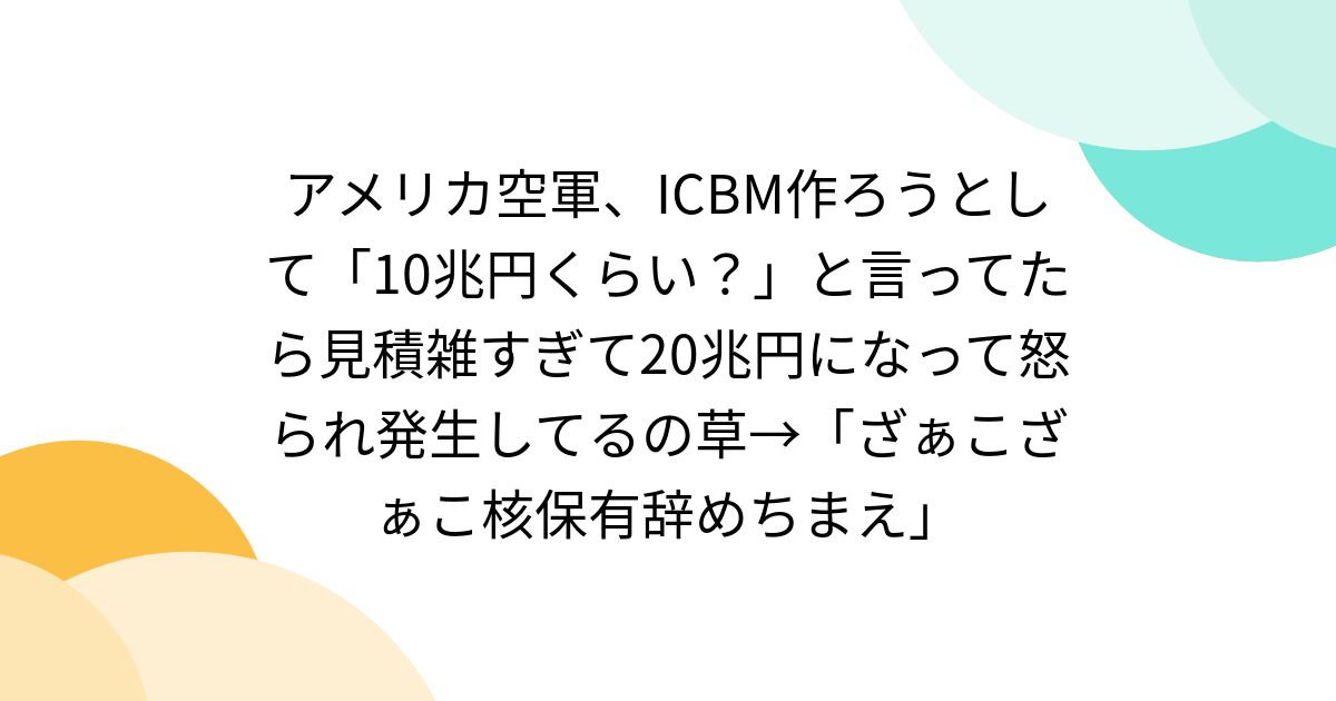 アメリカ空軍、ICBM作ろうとして「10兆円くらい?」と言ってたら見積雑すぎて20兆円になって怒られ発生してるの草→「ざぁこざぁこ核保有辞め ...