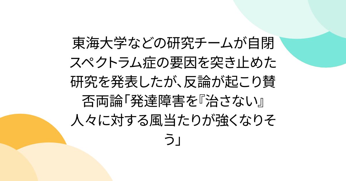 東海大学などの研究チームが自閉スペクトラム症の要因を突き止めた研究を発表したが、反論が起こり賛否両論「発達障害を『治さない』人々に対する風当たりが強くなりそう」