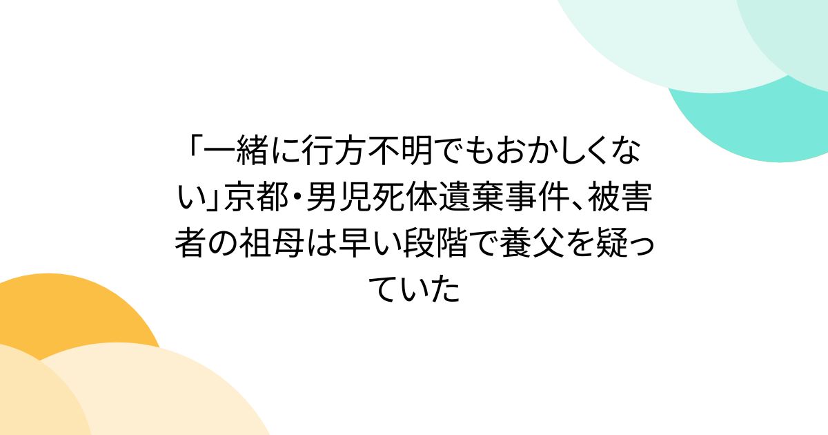 「一緒に行方不明でもおかしくない」京都・男児死体遺棄事件、被害者の祖母は早い段階で養父を疑っていた