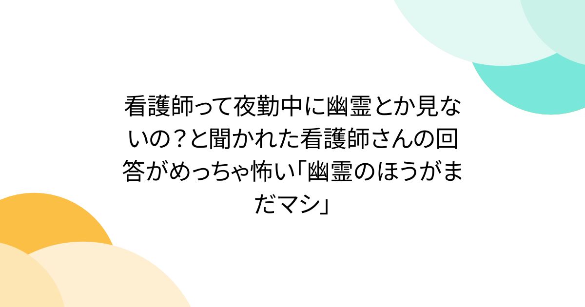 看護師って夜勤中に幽霊とか見ないの？と聞かれた看護師さんの回答がめっちゃ怖い「幽霊のほうがまだマシ」