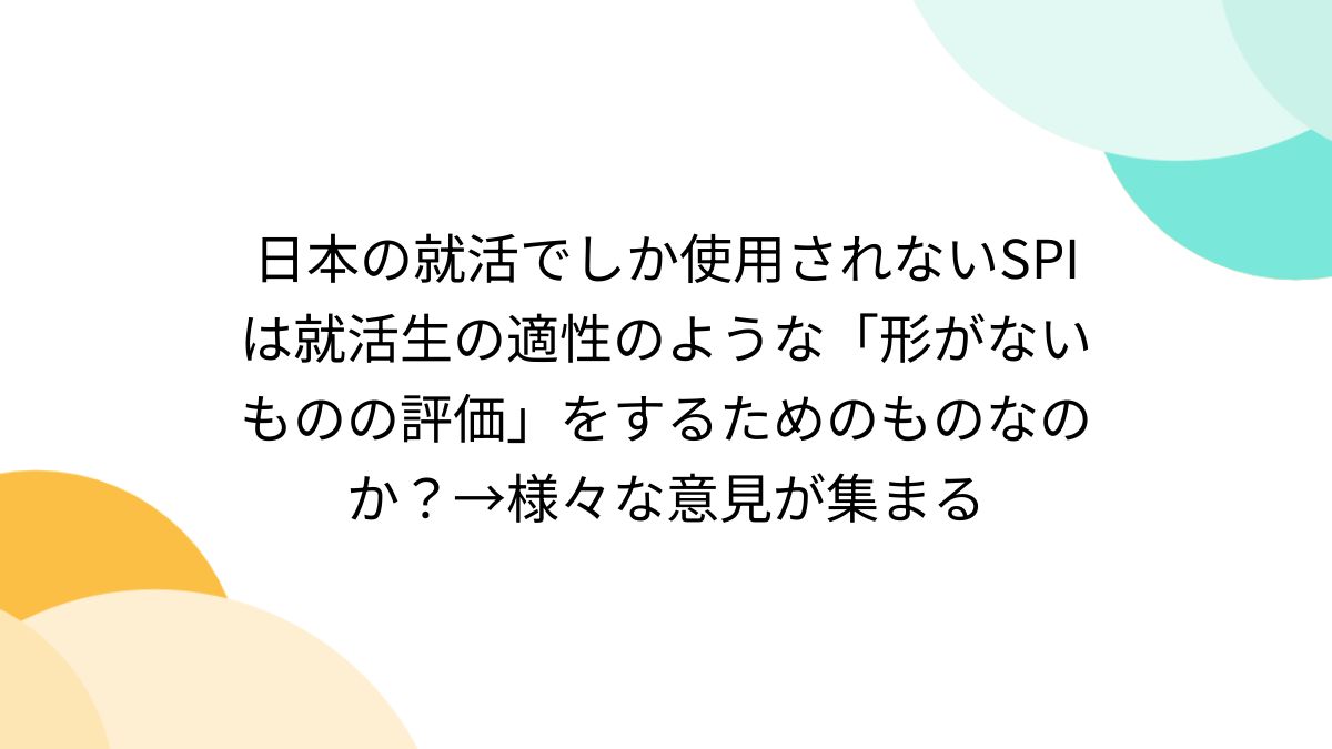 日本の就活でしか使用されないSPIは就活生の適性のような「形がないものの評価」をするためのものなのか？→様々な意見が集まる - Togetter