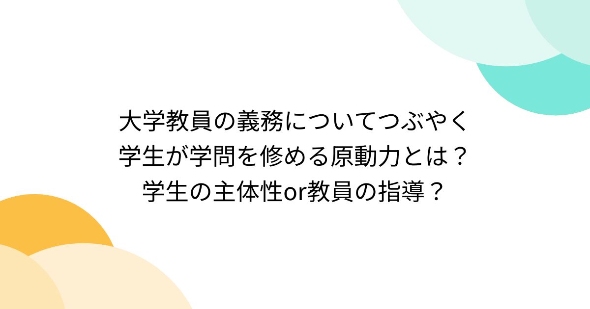 大学教員の義務についてつぶやく 学生が学問を修める原動力とは? 学生の主体性or教員の指導? - posfie