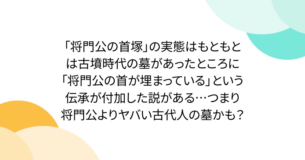 「将門公の首塚」の実態はもともとは古墳時代の墓があったところに「将門公の首が埋まっている」という伝承が付加した説がある…つまり将門公よりヤバい古代人の墓かも？