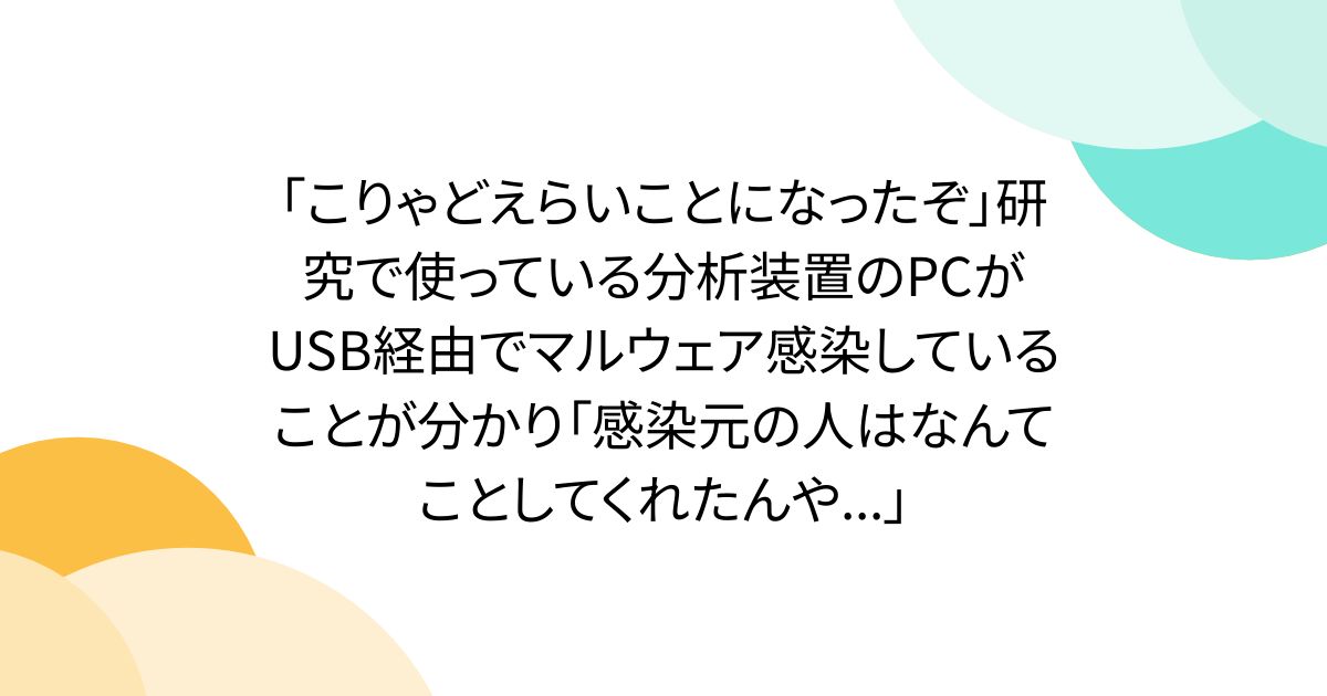 「こりゃどえらいことになったぞ」研究で使っている分析装置のPCがUSB経由でマルウェア感染していることが分かり「感染元の人はなんてことしてくれたんや...」