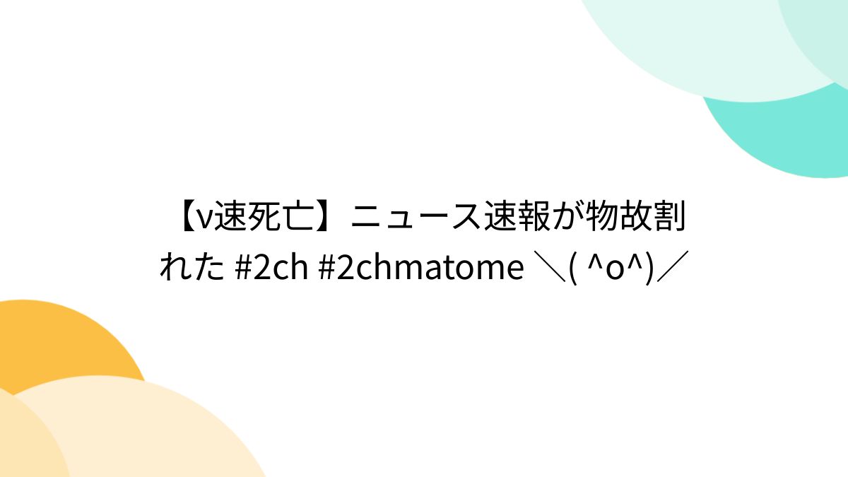 ν速死亡】ニュース速報が物故割れた #2ch #2chmatome ＼( ^o^)／ - posfie