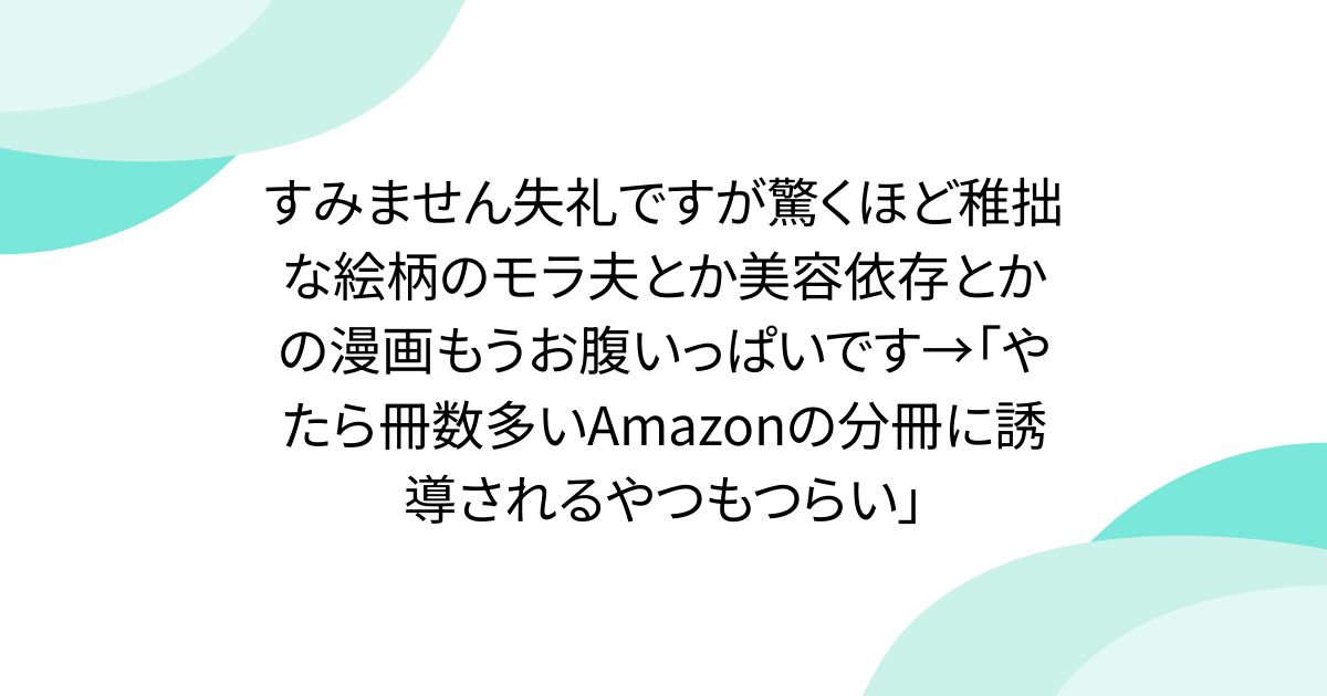 すみません失礼ですが驚くほど稚拙な絵柄のモラ夫とか美容依存とかの漫画もうお腹いっぱいです→「やたら冊数多いAmazonの分冊に誘導されるやつもつらい」