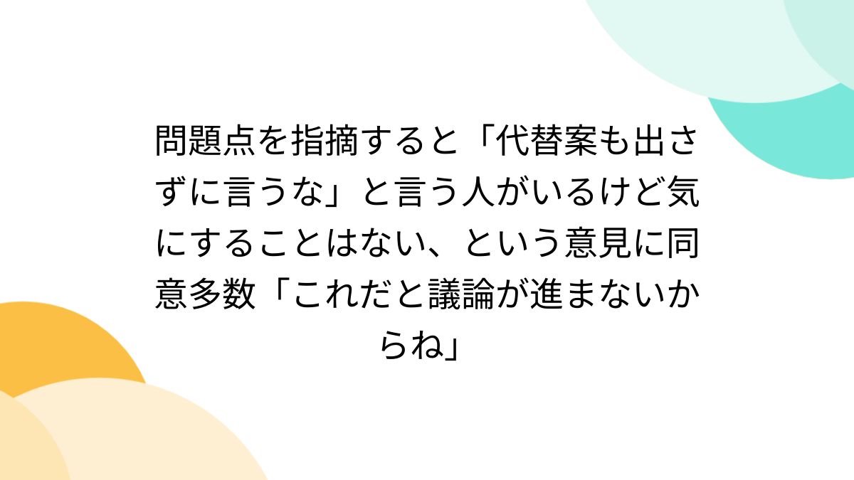 問題点を指摘すると「代替案も出さずに言うな」と言う人がいるけど気に 