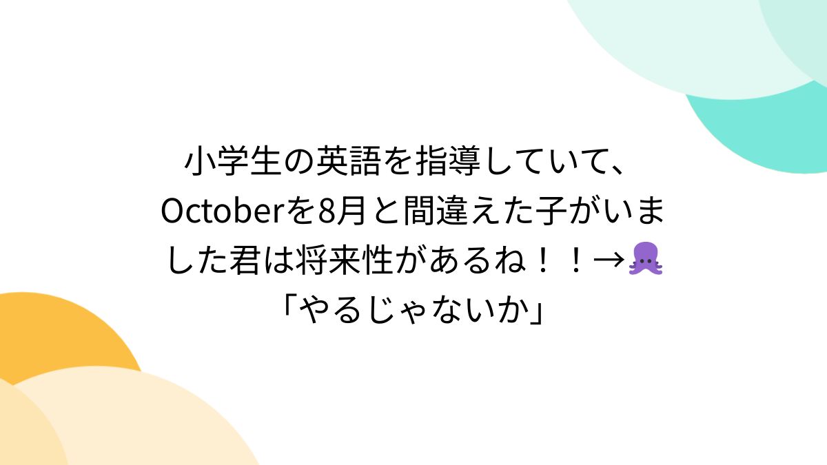 小学生の英語を指導していて、Octoberを8月と間違えた子がいました君は将来性があるね！！→🐙「やるじゃないか」 - posfie