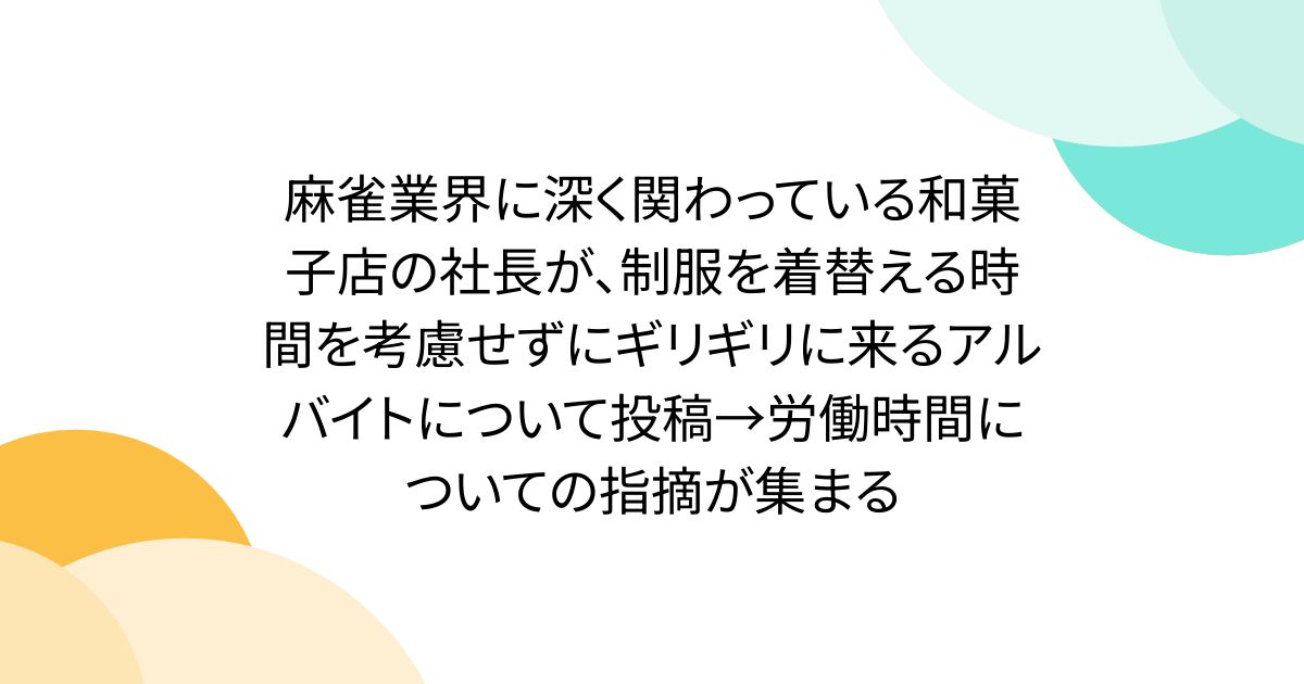 麻雀業界に深く関わっている和菓子店の社長が、制服を着替える時間を考慮せずにギリギリに来るアルバイトについて投稿→労働時間についての指摘が集まる