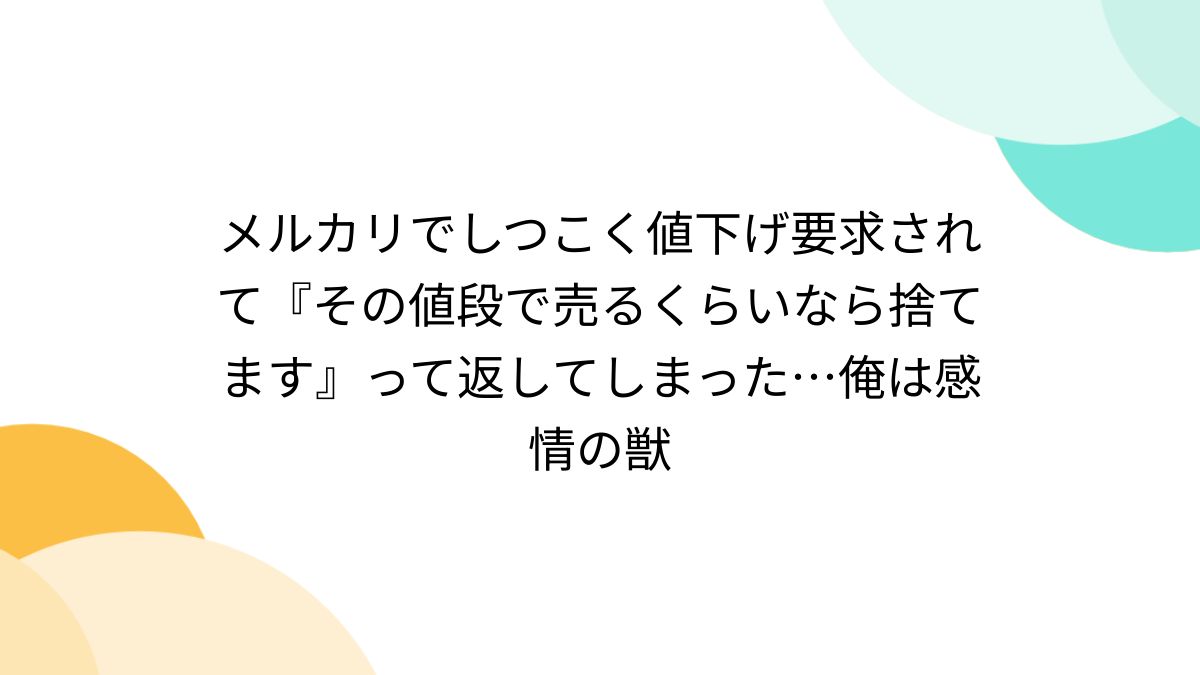 メルカリでしつこく値下げ要求されて『その値段で売るくらいなら捨てます』って返してしまった…俺は感情の獣 - Togetter [トゥギャッター]