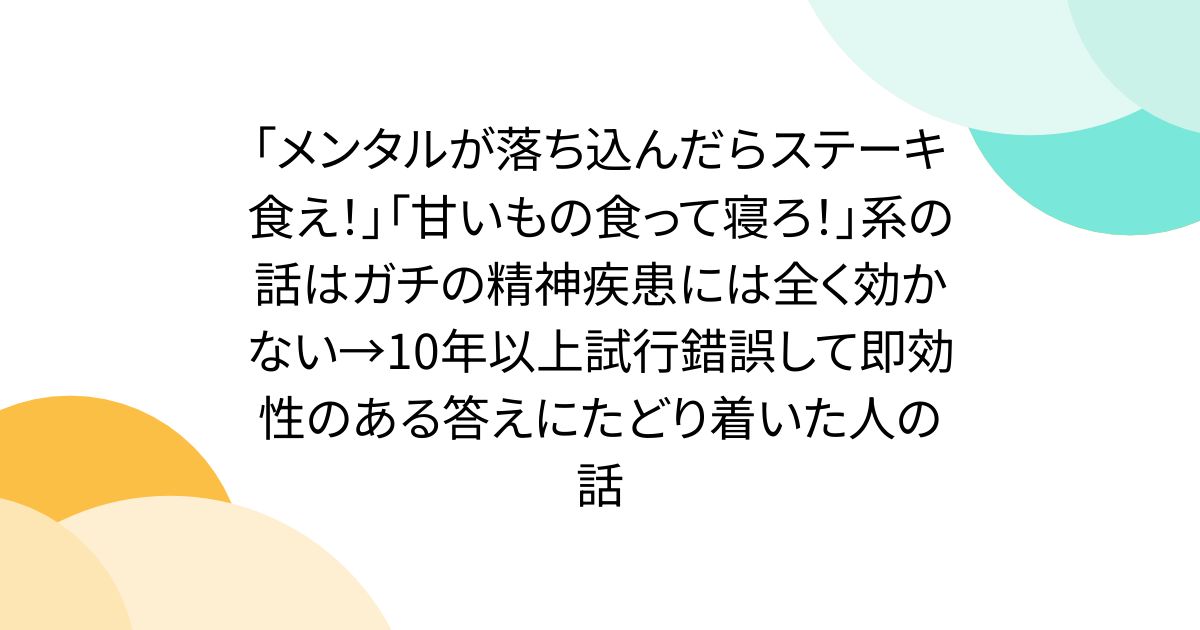 「メンタルが落ち込んだらステーキ食え！」「甘いもの食って寝ろ！」系の話はガチの精神疾患には全く効かない→10年以上試行錯誤して即効性のある答えにたどり着いた人の話