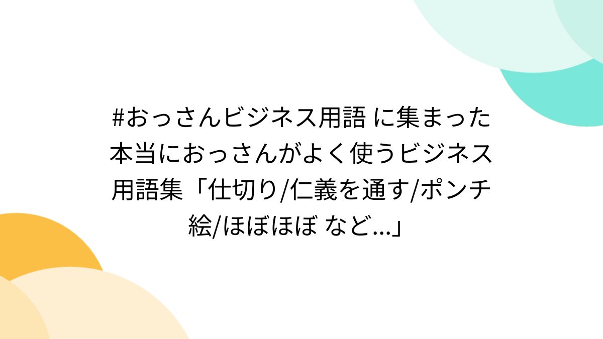 おっさんビジネス用語 に集まった本当におっさんがよく使うビジネス用語集「仕切り/仁義を通す/ポンチ絵/ほぼほぼ など...」 - Togetter