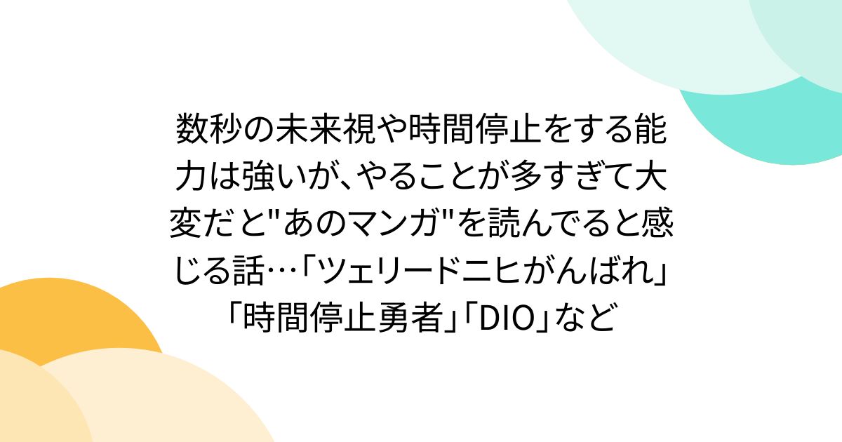 数秒の未来視や時間停止をする能力は強いが、やることが多すぎて大変だと"あのマンガ"を読んでると感じる話…「ツェリードニヒがんばれ」「時間停止勇者」「DIO」など