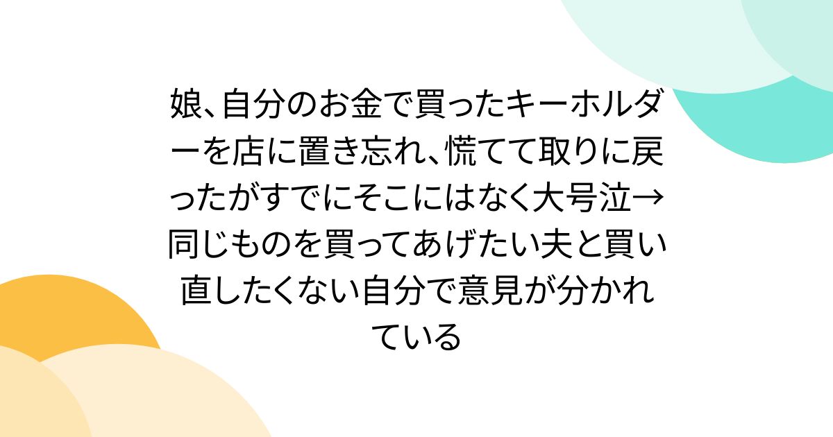 娘、自分のお金で買ったキーホルダーを店に置き忘れ、慌てて取りに戻ったがすでにそこにはなく大号泣→同じものを買ってあげたい夫と買い直したくない自分で意見が分かれている
