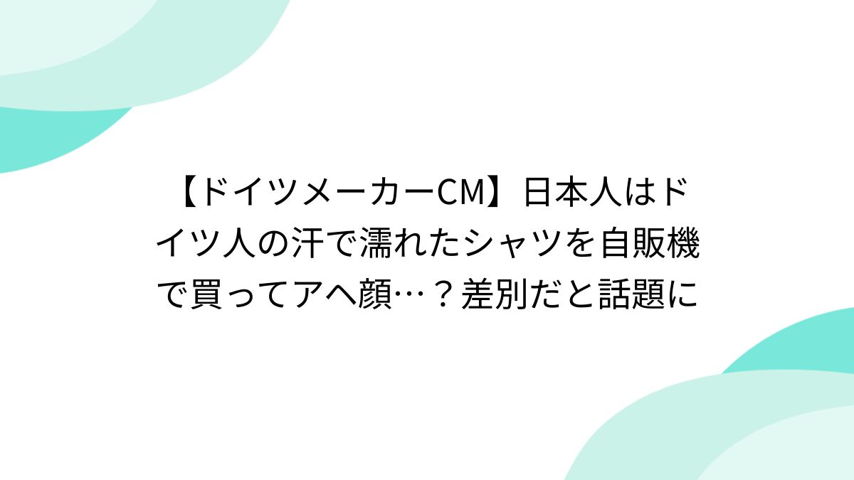 ドイツメーカーCM】日本人はドイツ人の汗で濡れたシャツを自販機で買ってアヘ顔…？差別だと話題に - posfie