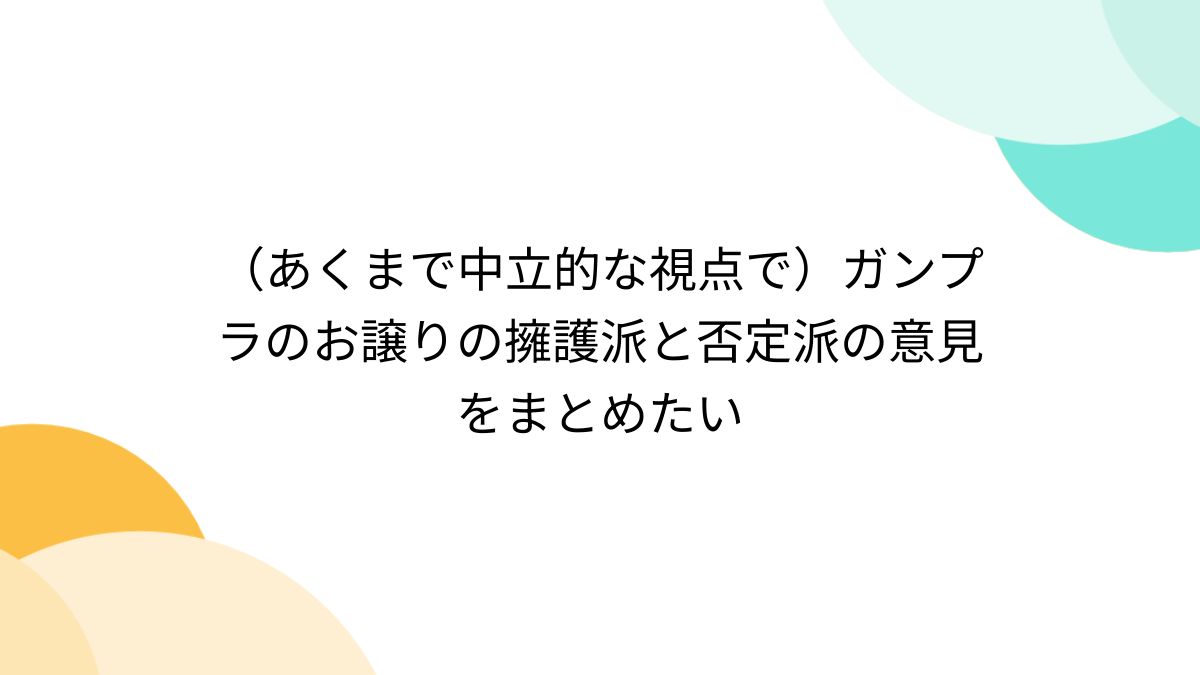 あくまで中立的な視点で）ガンプラのお譲りの擁護派と否定派の意見をまとめたい - Togetter [トゥギャッター]