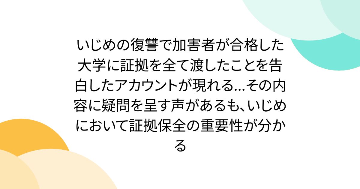 いじめの復讐で加害者が合格した大学に証拠を全て渡したことを告白したアカウントが現れる...その内容に疑問を呈す声があるも、いじめにおいて証拠保全の重要性が分かる