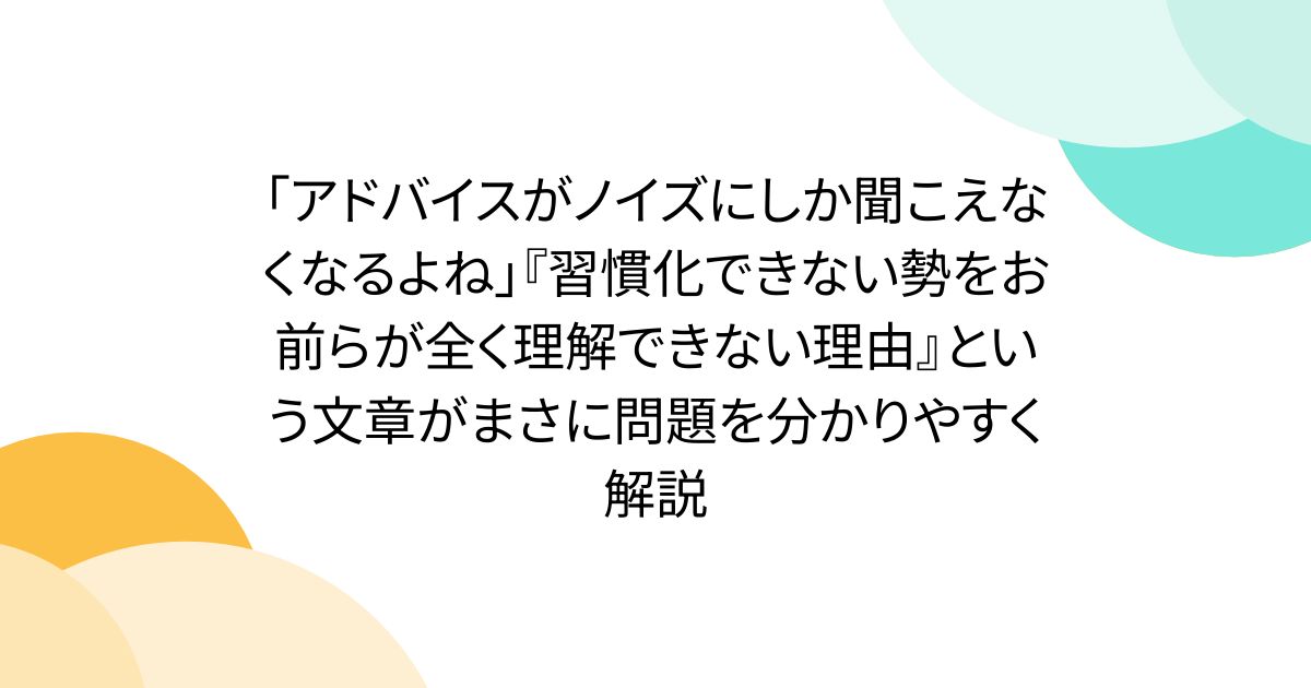 「アドバイスがノイズにしか聞こえなくなるよね」『習慣化できない勢をお前らが全く理解できない理由』という文章がまさに問題を分かりやすく解説