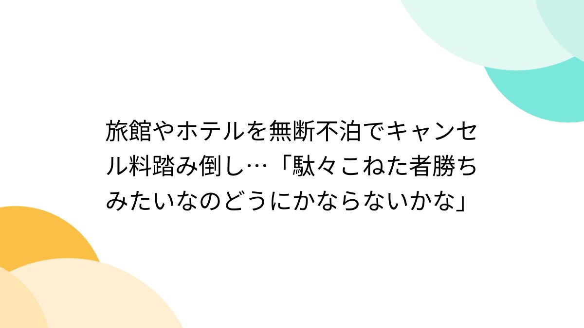 旅館やホテルを無断不泊でキャンセル料踏み倒し…「駄々こねた者勝ちみたいなのどうにかならないかな」 - Togetter