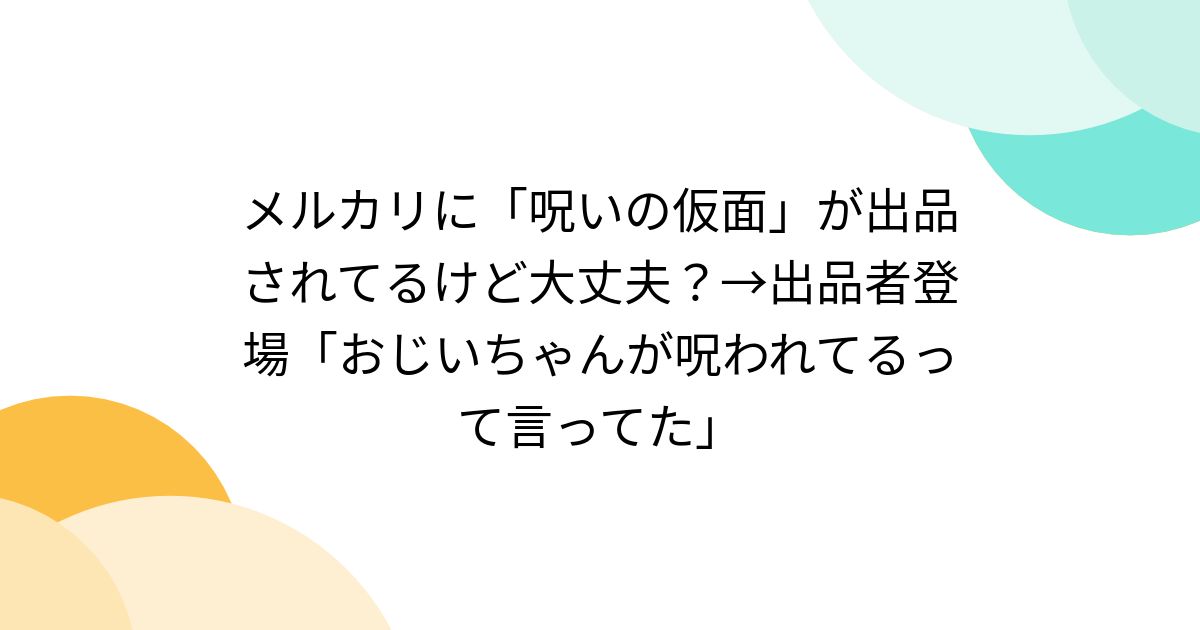 メルカリに「呪いの仮面」が出品されてるけど大丈夫？→出品者登場「おじいちゃんが呪われてるって言ってた」 - Togetter [トゥギャッター]