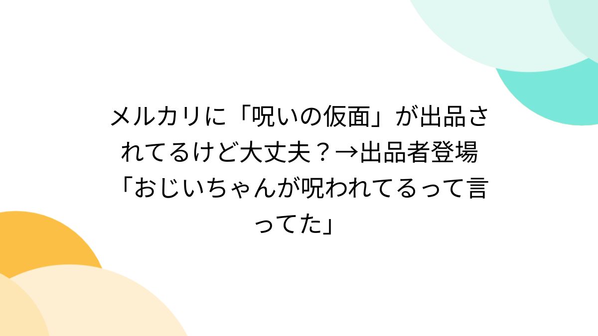 メルカリに「呪いの仮面」が出品されてるけど大丈夫？→出品者登場「おじいちゃんが呪われてるって言ってた」 - Togetter [トゥギャッター]