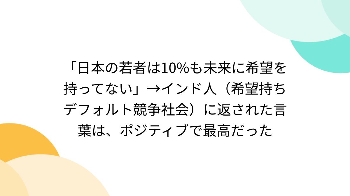 日本の若者は10%も未来に希望を持ってない」→インド人（希望持ちデフォルト競争社会）に返された言葉は、ポジティブで最高だった - Togetter