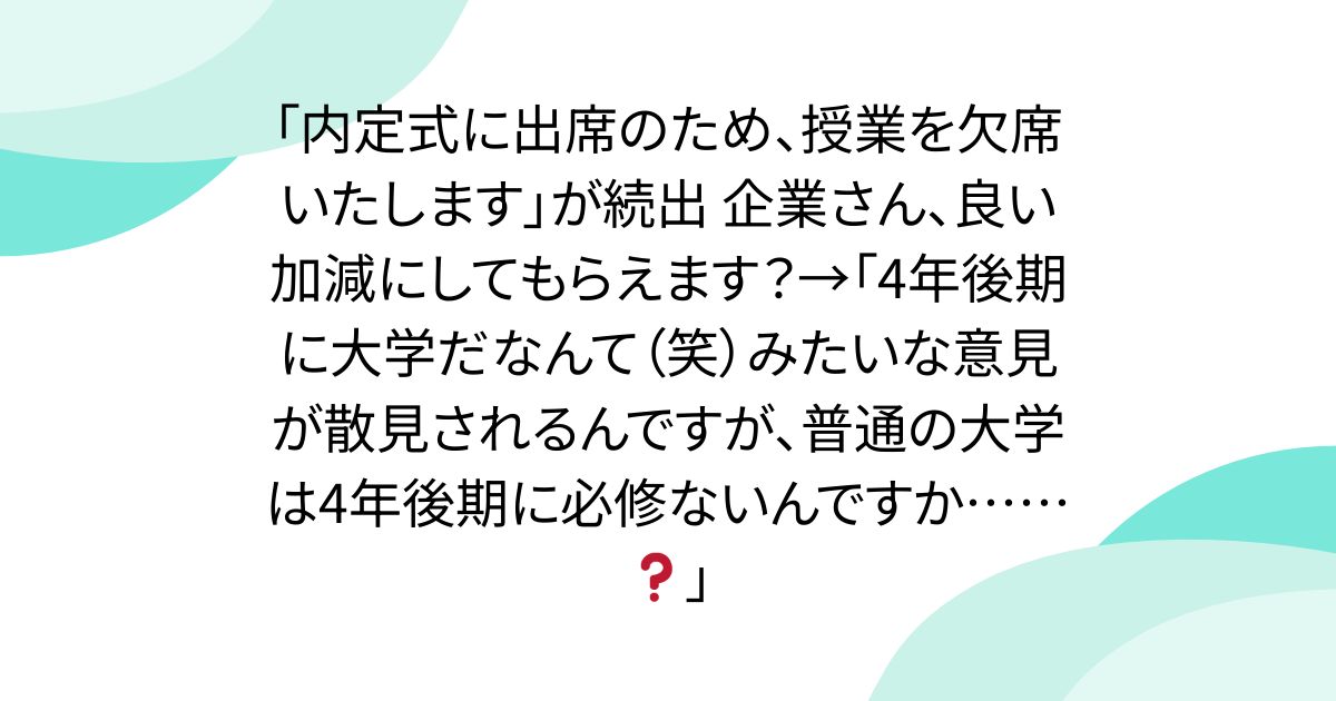 「内定式に出席のため、授業を欠席いたします」が続出 企業さん、良い加減にしてもらえます？→「4年後期に大学だなんて（笑）みたいな意見が散見されるんですが、普通の大学は4年後期に必修ないんですか……❓」