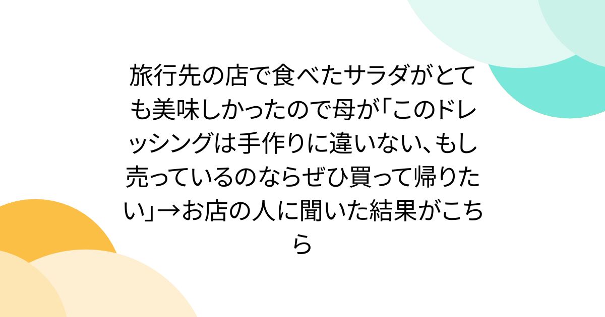 旅行先の店で食べたサラダがとても美味しかったので母が「このドレッシングは手作りに違いない、もし売っているのならぜひ買って帰りたい」→お店の人に聞いた結果がこちら