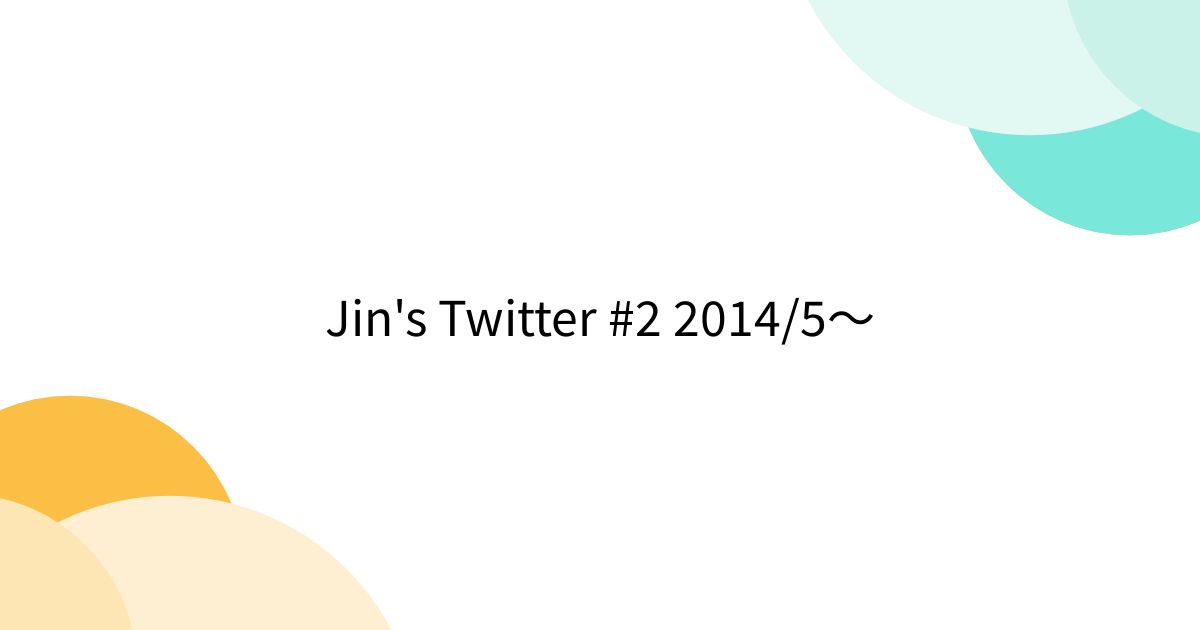 Jin's Twitter #2 2014/5〜 - Togetter [トゥギャッター]
