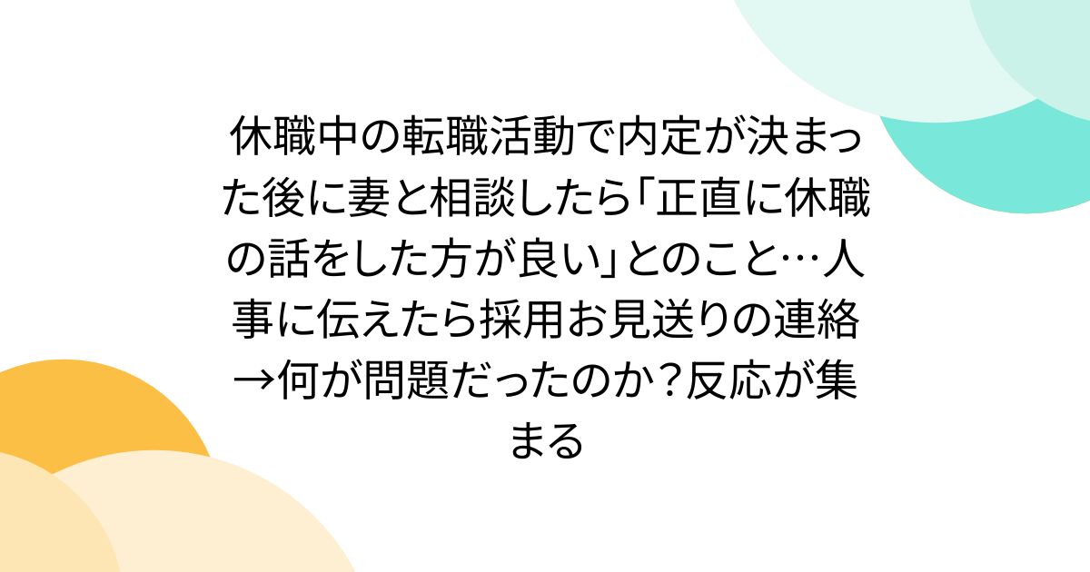 休職中の転職活動で内定が決まった後に妻と相談したら「正直に休職の話をした方が良い」とのこと…人事に伝えたら採用お見送りの連絡→何が問題だったのか？反応が集まる
