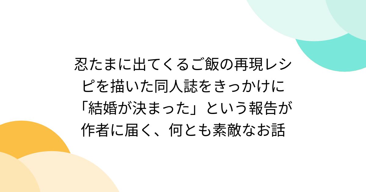 忍たまに出てくるご飯の再現レシピを描いた同人誌をきっかけに「結婚が決まった」という報告が作者に届く、何とも素敵なお話 - Togetter  [トゥギャッター]