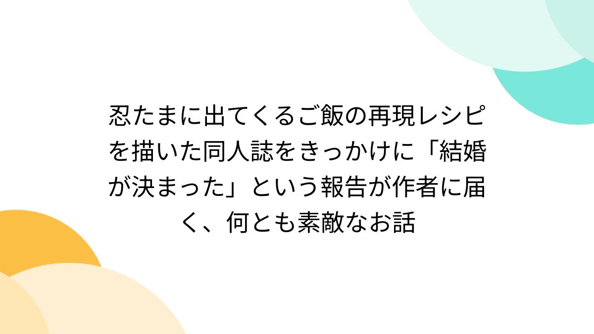 忍たまに出てくるご飯の再現レシピを描いた同人誌をきっかけに「結婚が決まった」という報告が作者に届く、何とも素敵なお話 - Togetter  [トゥギャッター]