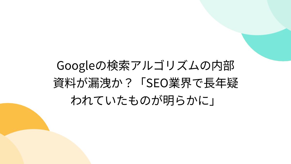 Googleの検索アルゴリズムの内部資料が漏洩か？「SEO業界で長年疑われていたものが明らかに」 - Togetter [トゥギャッター]