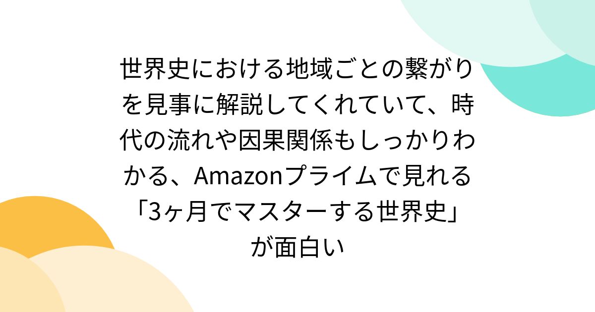 世界史における地域ごとの繋がりを見事に解説してくれていて、時代の流れや因果関係もしっかりわかる、Amazonプライムで見れる「3ヶ月でマスターする世界史」が面白い