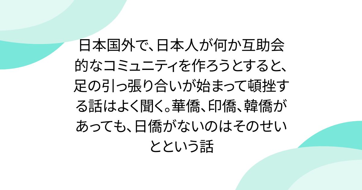 日本国外で、日本人が何か互助会的なコミュニティを作ろうとすると、足の引っ張り合いが始まって頓挫する話はよく聞く。華僑、印僑、韓僑があっても、日僑がないのはそのせいとという話