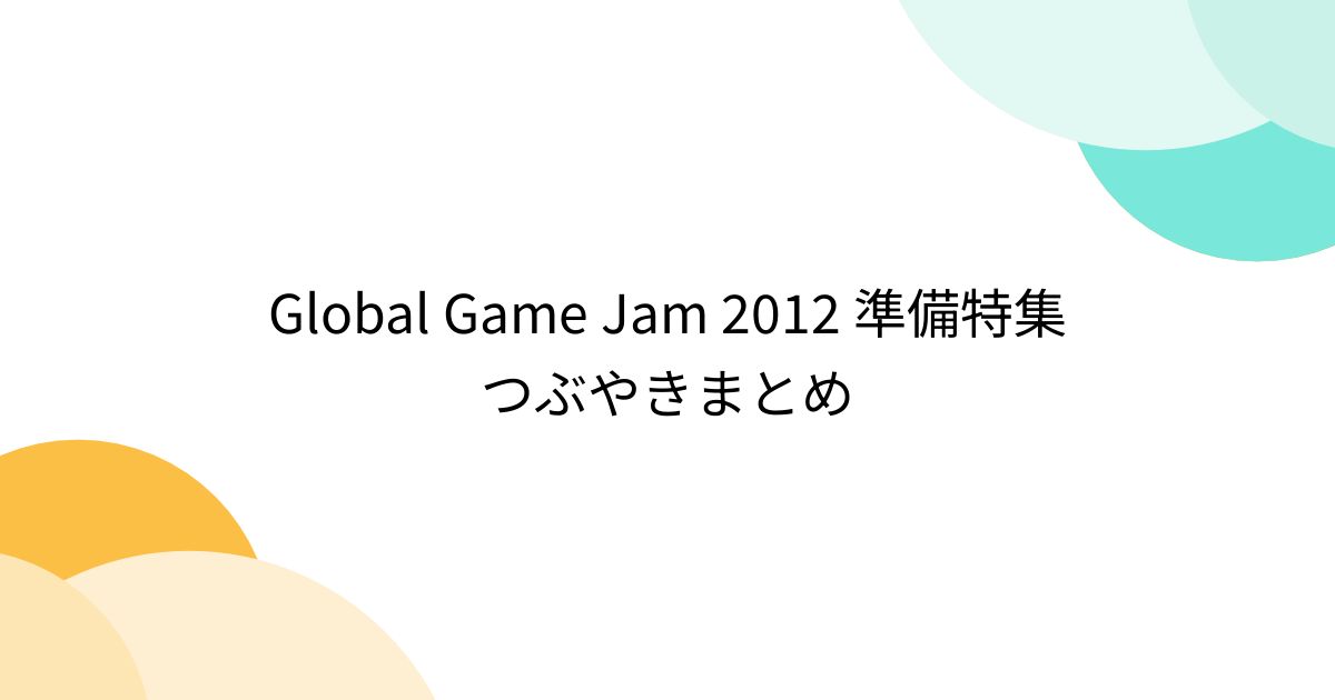 Global Game Jam 2012 準備特集つぶやきまとめ - posfie