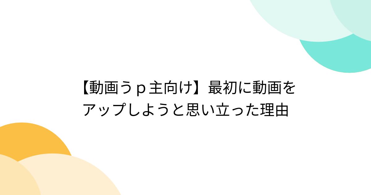 【動画うp主向け】最初に動画をアップしようと思い立った理由 - Togetter [トゥギャッター]