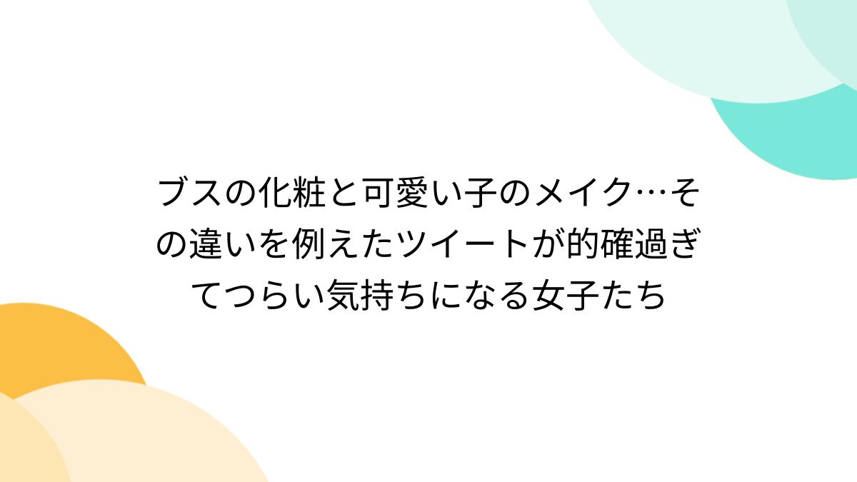 素人投稿　ブス ブスの化粧と可愛い子のメイク…その違いを例えたツイートが的確過ぎてつらい気持ちになる女子たち - Togetter [トゥギャッター]